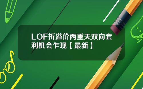 LOF折溢价两重天双向套利机会乍现【最新】