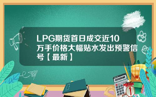 LPG期货首日成交近10万手价格大幅贴水发出预警信号【最新】