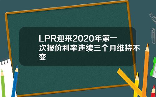LPR迎来2020年第一次报价利率连续三个月维持不变