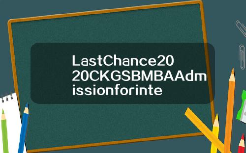 LastChance2020CKGSBMBAAdmissionforinternationalstudents【最新】