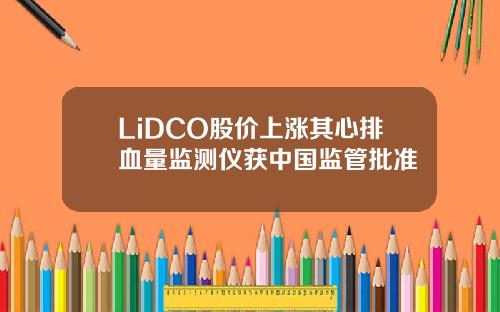 LiDCO股价上涨其心排血量监测仪获中国监管批准