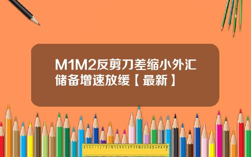 M1M2反剪刀差缩小外汇储备增速放缓【最新】