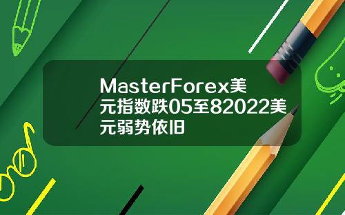 MasterForex美元指数跌05至82022美元弱势依旧