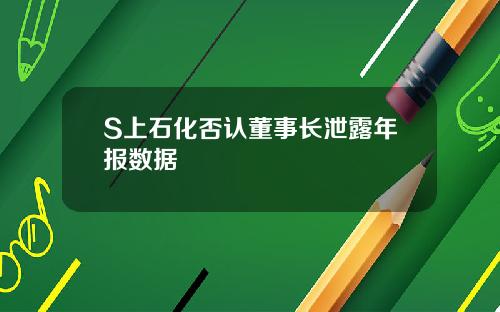 S上石化否认董事长泄露年报数据
