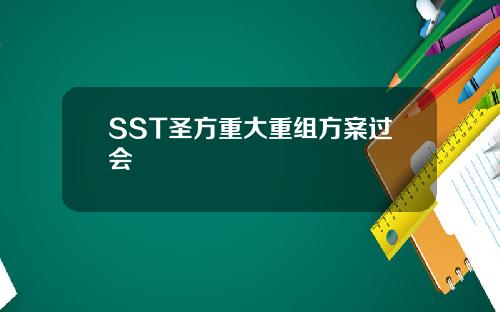 SST圣方重大重组方案过会