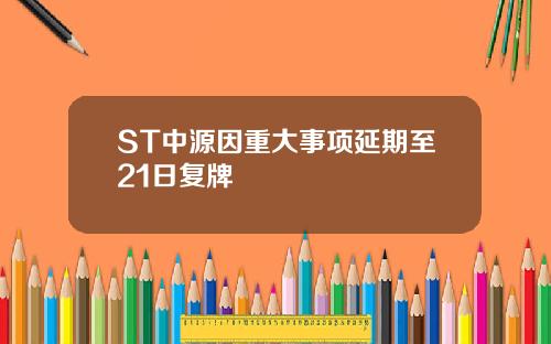 ST中源因重大事项延期至21日复牌