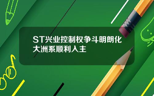 ST兴业控制权争斗明朗化大洲系顺利入主