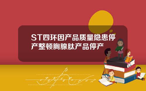 ST四环因产品质量隐患停产整顿胸腺肽产品停产