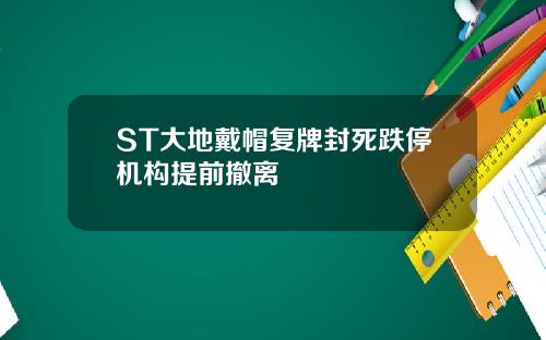 ST大地戴帽复牌封死跌停机构提前撤离