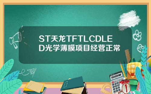 ST天龙TFTLCDLED光学薄膜项目经营正常