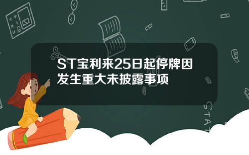 ST宝利来25日起停牌因发生重大未披露事项