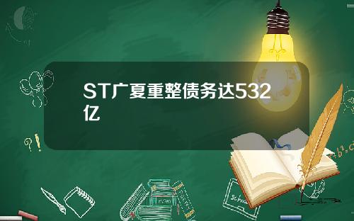 ST广夏重整债务达532亿