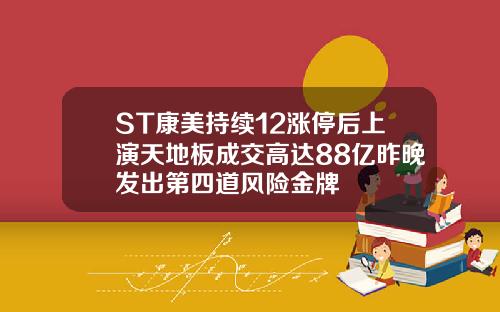 ST康美持续12涨停后上演天地板成交高达88亿昨晚发出第四道风险金牌