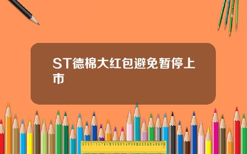 ST德棉大红包避免暂停上市