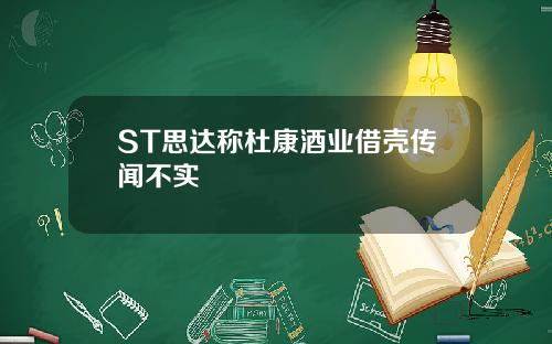ST思达称杜康酒业借壳传闻不实