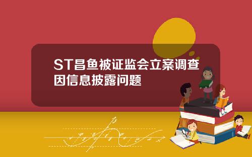 ST昌鱼被证监会立案调查因信息披露问题