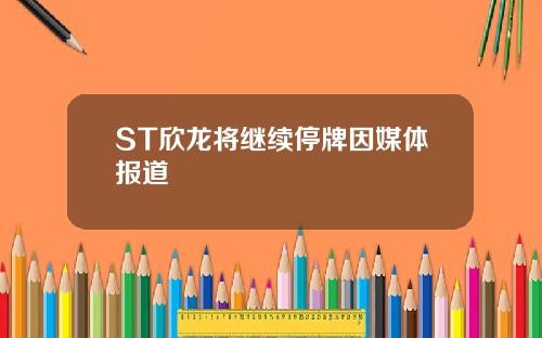 ST欣龙将继续停牌因媒体报道