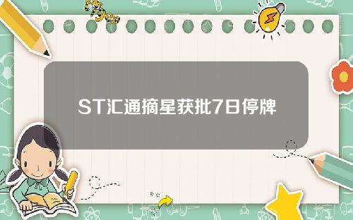 ST汇通摘星获批7日停牌