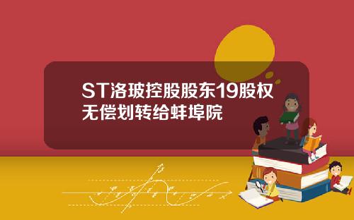 ST洛玻控股股东19股权无偿划转给蚌埠院