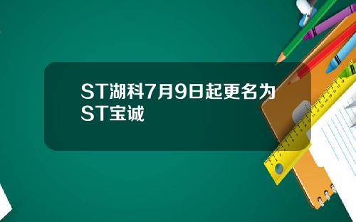 ST湖科7月9日起更名为ST宝诚