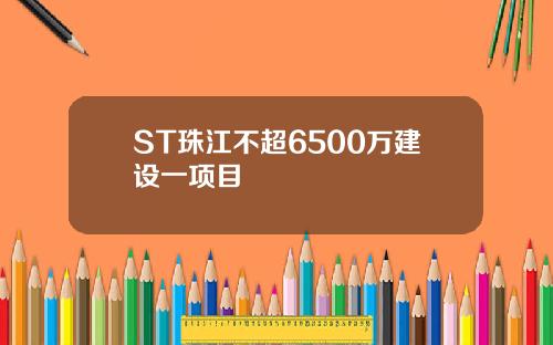 ST珠江不超6500万建设一项目