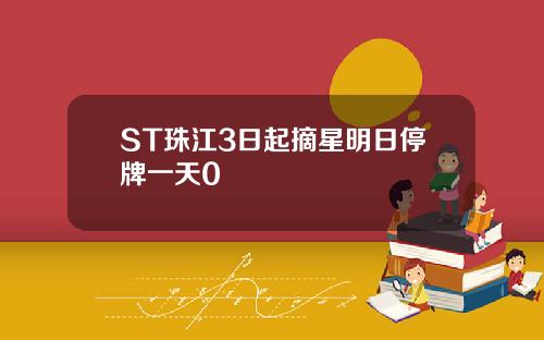 ST珠江3日起摘星明日停牌一天0