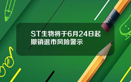 ST生物将于6月24日起撤销退市风险警示