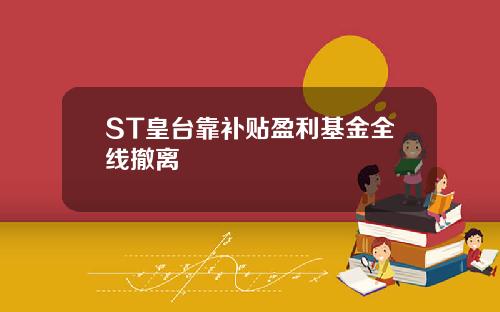 ST皇台靠补贴盈利基金全线撤离