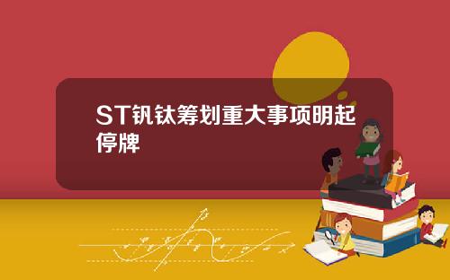 ST钒钛筹划重大事项明起停牌