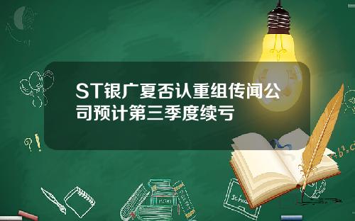 ST银广夏否认重组传闻公司预计第三季度续亏