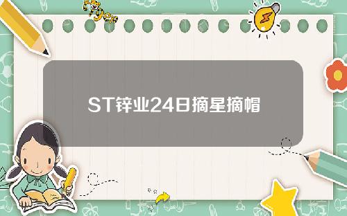 ST锌业24日摘星摘帽