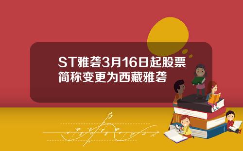 ST雅砻3月16日起股票简称变更为西藏雅砻