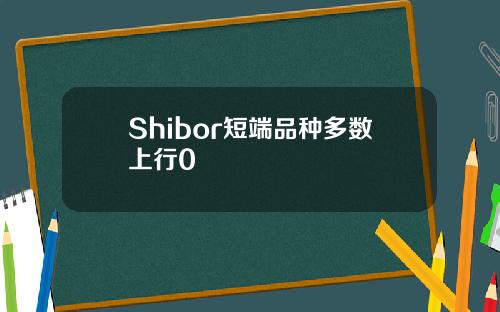 Shibor短端品种多数上行0