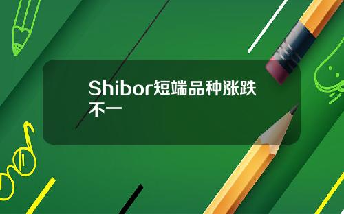 Shibor短端品种涨跌不一