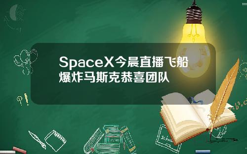 SpaceX今晨直播飞船爆炸马斯克恭喜团队