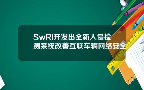 SwRI开发出全新入侵检测系统改善互联车辆网络安全
