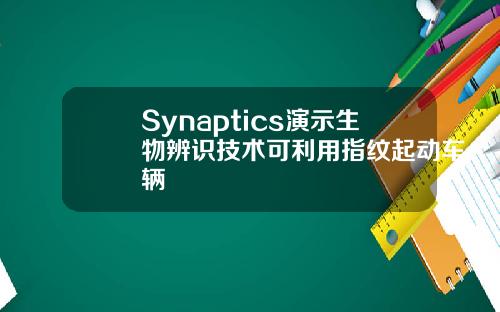 Synaptics演示生物辨识技术可利用指纹起动车辆