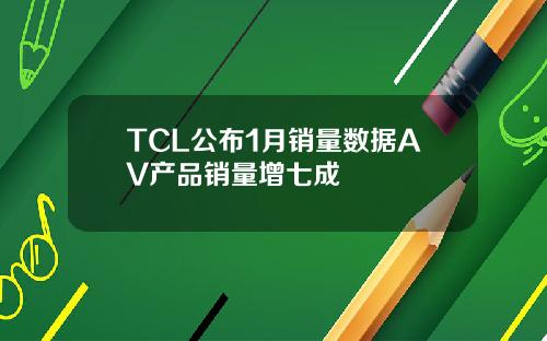 TCL公布1月销量数据AV产品销量增七成