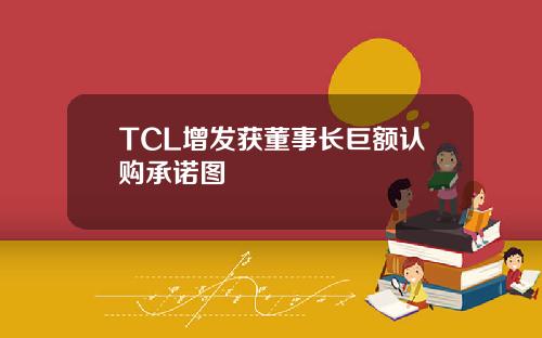 TCL增发获董事长巨额认购承诺图