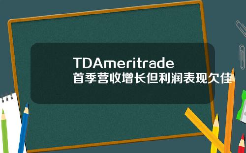 TDAmeritrade首季营收增长但利润表现欠佳