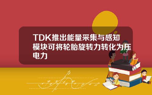 TDK推出能量采集与感知模块可将轮胎旋转力转化为压电力
