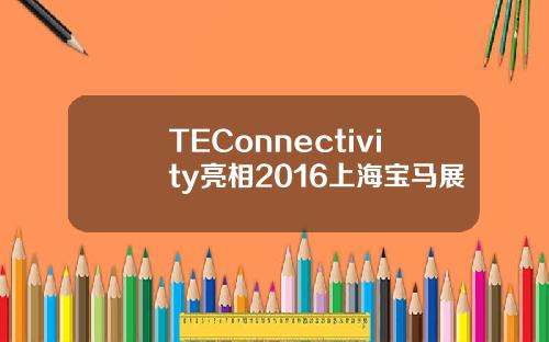 TEConnectivity亮相2016上海宝马展