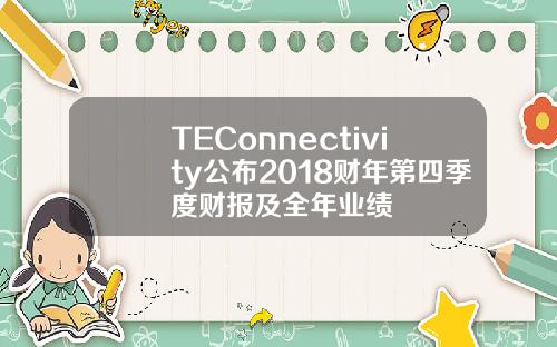 TEConnectivity公布2018财年第四季度财报及全年业绩