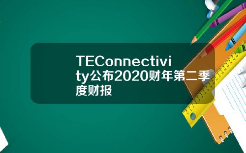TEConnectivity公布2020财年第二季度财报