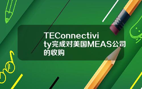 TEConnectivity完成对美国MEAS公司的收购