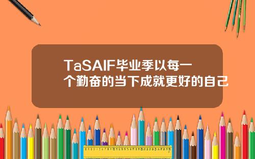 TaSAIF毕业季以每一个勤奋的当下成就更好的自己