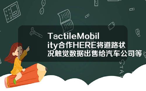 TactileMobility合作HERE将道路状况触觉数据出售给汽车公司等