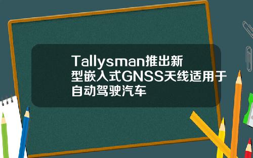 Tallysman推出新型嵌入式GNSS天线适用于自动驾驶汽车