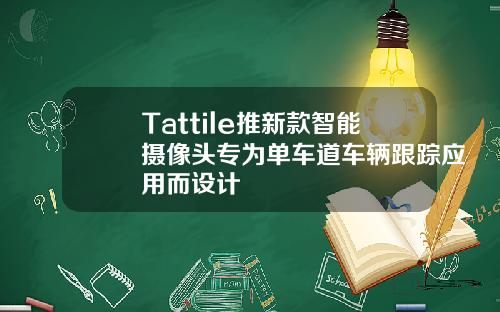 Tattile推新款智能摄像头专为单车道车辆跟踪应用而设计