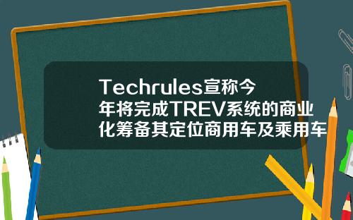 Techrules宣称今年将完成TREV系统的商业化筹备其定位商用车及乘用车